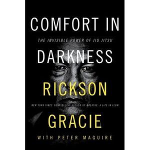Comfort in Darkness: The Invisible Power of Jiu Jitsu -- Rickson Gracie